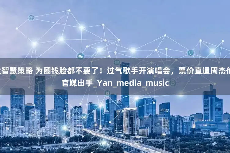 大智慧策略 为圈钱脸都不要了！过气歌手开演唱会，票价直逼周杰伦，官媒出手_Yan_media_music