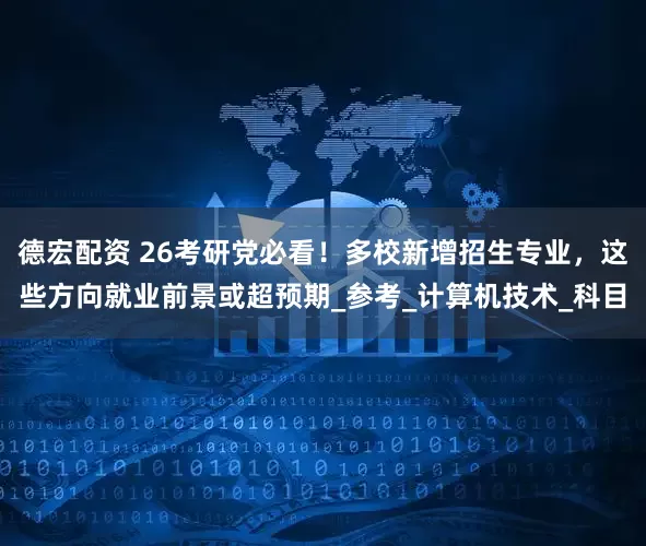 德宏配资 26考研党必看！多校新增招生专业，这些方向就业前景或超预期_参考_计算机技术_科目