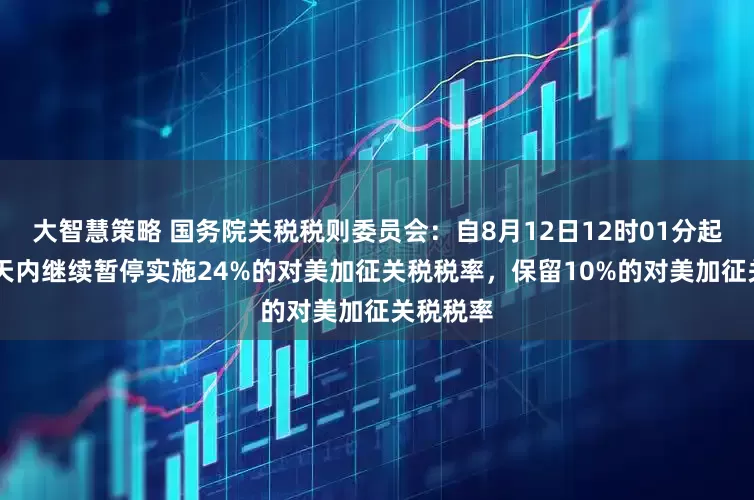 大智慧策略 国务院关税税则委员会：自8月12日12时01分起，在90天内继续暂停实施24%的对美加征关税税率，保留10%的对美加征关税税率