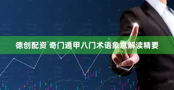德创配资 奇门遁甲八门术语象意解读精要