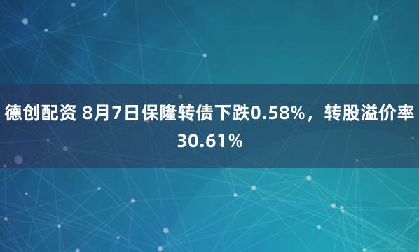 德创配资 8月7日保隆转债下跌0.58%，转股溢价率30.61%