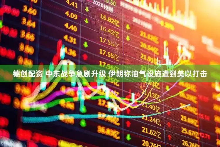德创配资 中东战争急剧升级 伊朗称油气设施遭到美以打击