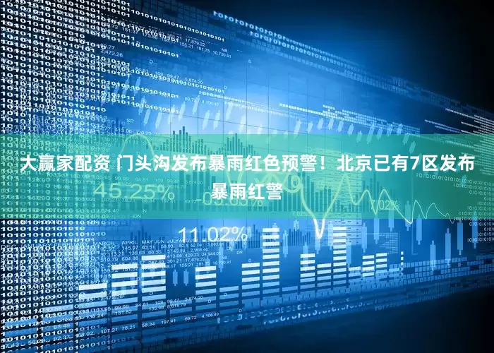 大赢家配资 门头沟发布暴雨红色预警！北京已有7区发布暴雨红警